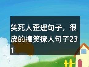 笑死人歪理句子，很皮的搞笑撩人句子231條