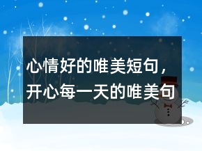 心情好的唯美短句，開心每一天的唯美句子221條