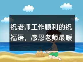 祝老師工作順利的祝福語，感恩老師最暖心句子249條