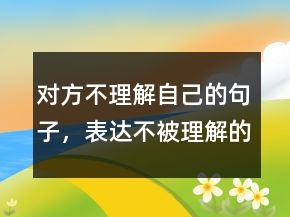 對(duì)方不理解自己的句子，表達(dá)不被理解的經(jīng)典句子236條