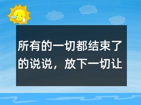 所有的一切都結(jié)束了的說說，放下一切,讓心歸零的說說217條