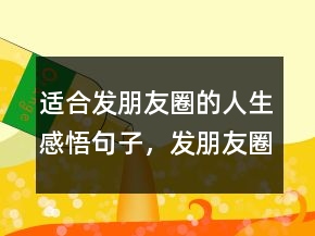 適合發(fā)朋友圈的人生感悟句子，發(fā)朋友圈的精美句子220條