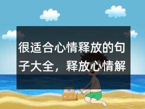 很適合心情釋放的句子大全，釋放心情解脫的句子217條