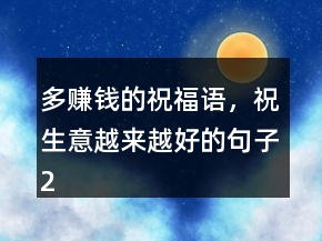 多賺錢的祝福語，祝生意越來越好的句子207條
