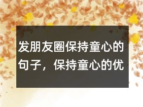 發(fā)朋友圈保持童心的句子，保持童心的優(yōu)美句子228條