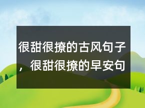 很甜很撩的古風(fēng)句子，很甜很撩的早安句子212條
