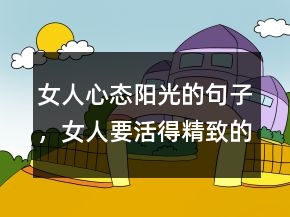 女人心態(tài)陽光的句子，女人要活得精致的句子207條