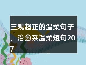 三觀超正的溫柔句子，治愈系溫柔短句207條
