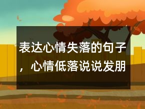 表達(dá)心情失落的句子，心情低落說說發(fā)朋友圈244條