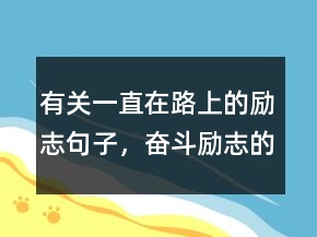 有關(guān)一直在路上的勵志句子，奮斗勵志的句子231條