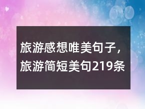 旅游感想唯美句子，旅游簡(jiǎn)短美句219條