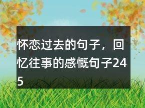 懷戀過去的句子，回憶往事的感慨句子245條
