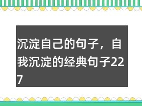 沉淀自己的句子，自我沉淀的經(jīng)典句子227條