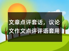 文章點評套話，議論文作文點評評語套用句子235條