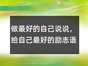做最好的自己說說，給自己最好的勵志語句212條