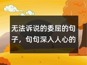 無法訴說的委屈的句子，句句深入人心的經(jīng)典句子226條