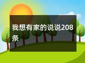 我想有家的說(shuō)說(shuō)208條