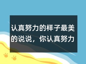 認(rèn)真努力的樣子最美的說說，你認(rèn)真努力的模樣讓人很欣賞213條