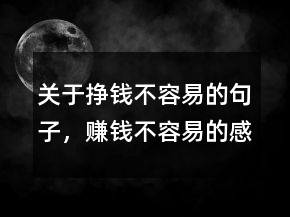 關(guān)于掙錢不容易的句子，賺錢不容易的感悟221條