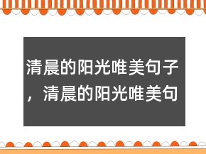 清晨的陽(yáng)光唯美句子，清晨的陽(yáng)光唯美句子246條
