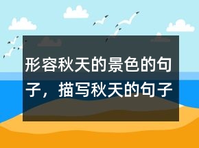 形容秋天的景色的句子，描寫秋天的句子短句230條