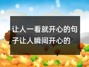 讓人一看就開心的句子讓人瞬間開心的一句話243條