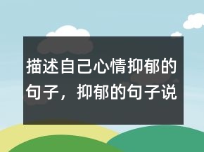 描述自己心情抑郁的句子，抑郁的句子說說心情216條