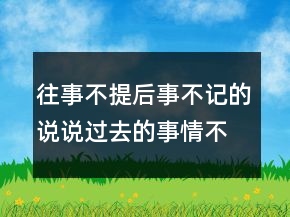 往事不提后事不記的說說過去的事情不再想句子223條