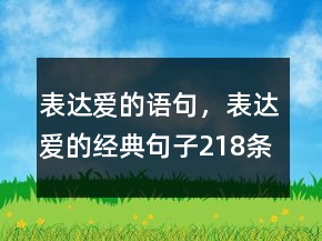 表達(dá)愛(ài)的語(yǔ)句，表達(dá)愛(ài)的經(jīng)典句子218條