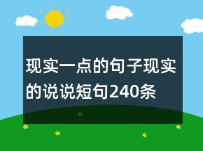 現(xiàn)實(shí)一點(diǎn)的句子現(xiàn)實(shí)的說(shuō)說(shuō)短句240條