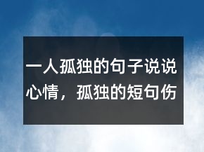 一人孤獨(dú)的句子說說心情，孤獨(dú)的短句傷感201條