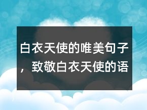 白衣天使的唯美句子，致敬白衣天使的語句214條