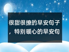 很甜很撩的早安句子，特別暖心的早安句子230條