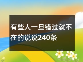 有些人一旦錯過就不在的說說240條
