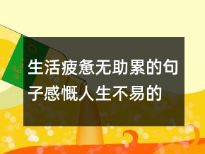 生活疲憊無助累的句子感慨人生不易的句子238條