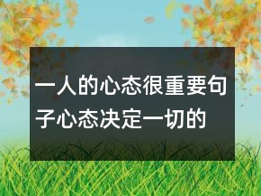 一人的心態(tài)很重要句子心態(tài)決定一切的感悟，調(diào)整心態(tài)的句子219條
