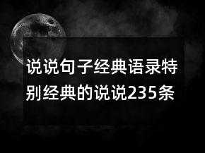 說說句子經(jīng)典語錄特別經(jīng)典的說說235條