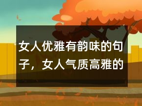 女人優(yōu)雅有韻味的句子，女人氣質高雅的短句207條