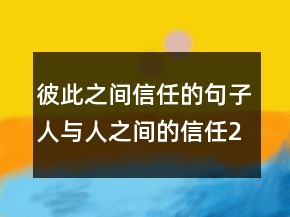 彼此之間信任的句子人與人之間的信任215條