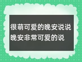 很萌可愛的晚安說說晚安非?？蓯鄣恼f說215條