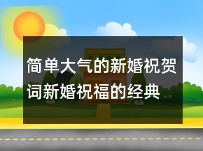 簡單大氣的新婚祝賀詞新婚祝福的經(jīng)典句子247條