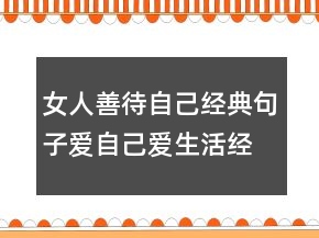 女人善待自己經(jīng)典句子,愛(ài)自己愛(ài)生活經(jīng)典語(yǔ)錄234條