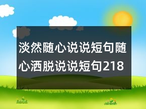 淡然隨心說說短句隨心灑脫說說短句218條