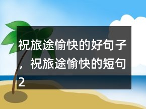 祝旅途愉快的好句子，祝旅途愉快的短句240條