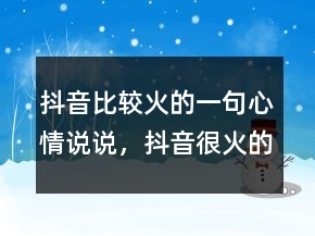 抖音比較火的一句心情說說，抖音很火的短句215條