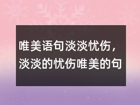 唯美語(yǔ)句淡淡憂傷，淡淡的憂傷唯美的句子203條