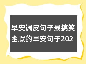 早安調(diào)皮句子最搞笑幽默的早安句子202條