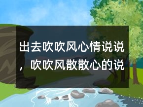 出去吹吹風(fēng)心情說說，吹吹風(fēng)散散心的說說213條
