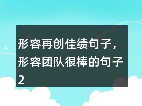 形容再創(chuàng)佳績句子，形容團(tuán)隊很棒的句子214條