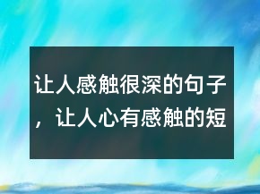 讓人感觸很深的句子，讓人心有感觸的短句247條